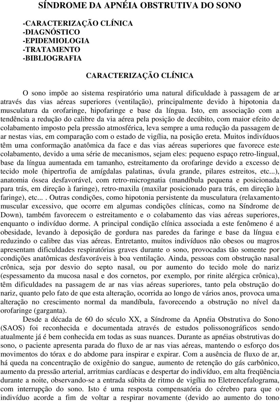 Isto, em associação com a tendência a redução do calibre da via aérea pela posição de decúbito, com maior efeito de colabamento imposto pela pressão atmosférica, leva sempre a uma redução da passagem