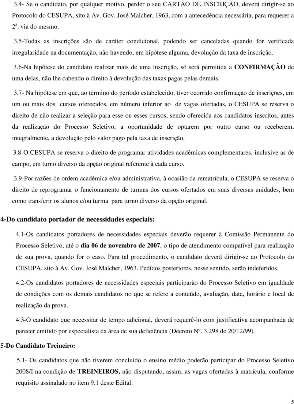 6-Na hipótese do candidato realizar mais de uma inscrição, só será permitida a CONFIRMAÇÃO de uma delas, não lhe cabendo o direito à devolução das taxas pagas pelas demais. 3.