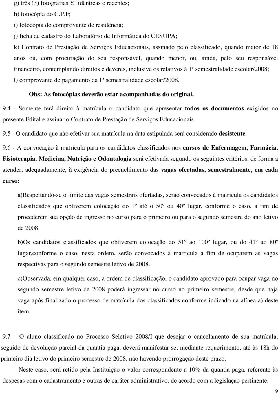 de 18 anos ou, com procuração do seu responsável, quando menor, ou, ainda, pelo seu responsável financeiro, contemplando direitos e deveres, inclusive os relativos à 1ª semestralidade escolar/2008;