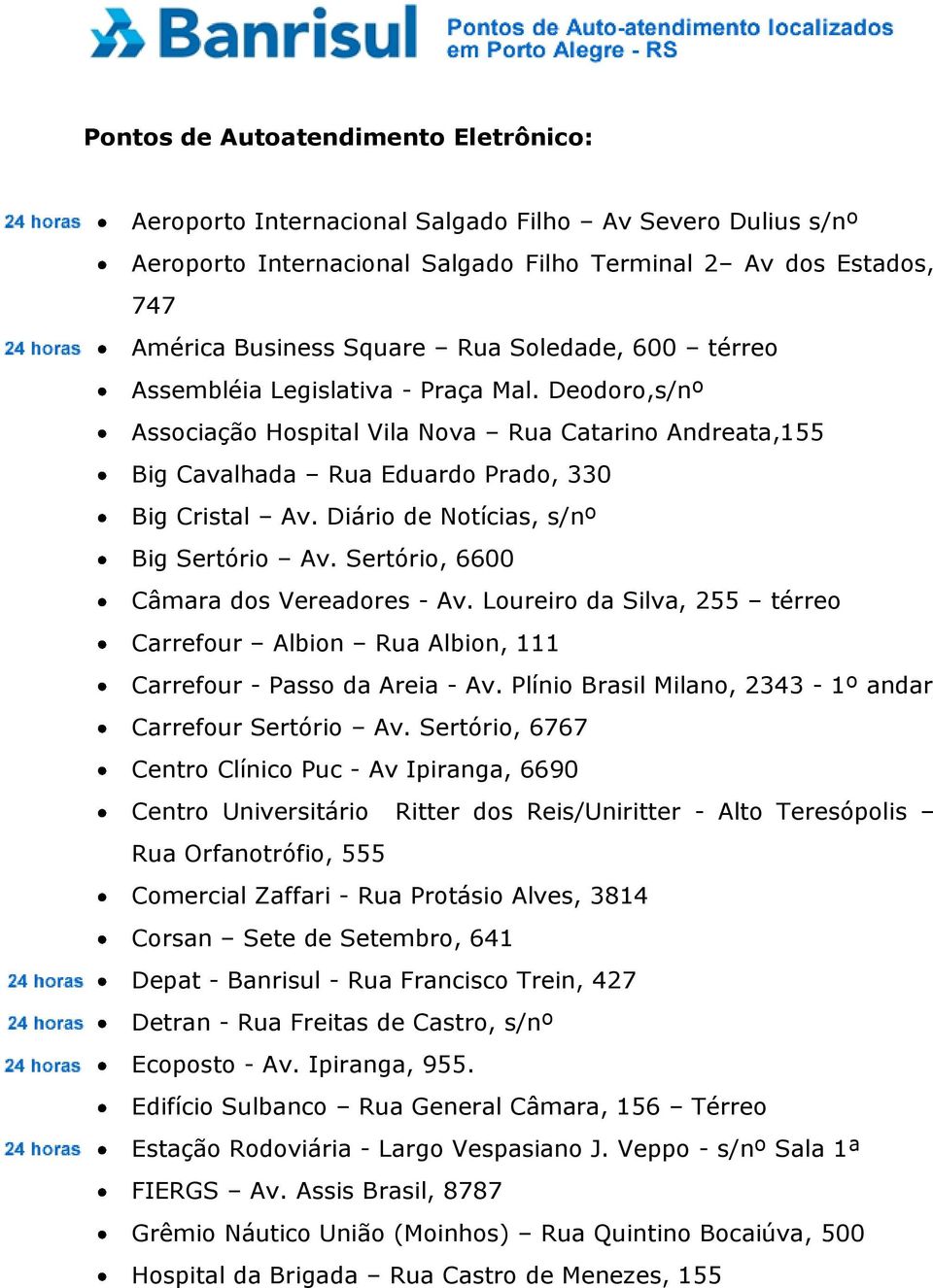 Diário de Notícias, s/nº Big Sertório Av. Sertório, 6600 Câmara dos Vereadores - Av. Loureiro da Silva, 255 térreo Carrefour Albion Rua Albion, 111 Carrefour - Passo da Areia - Av.