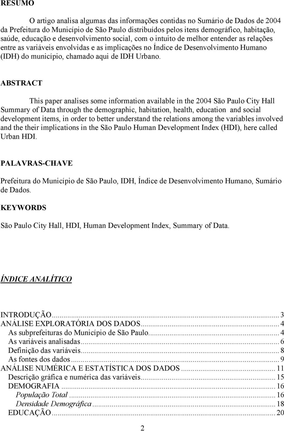 ABSTRACT This paper analises some information available in the 2004 São Paulo City Hall Summary of Data through the demographic, habitation, health, education and social development items, in order