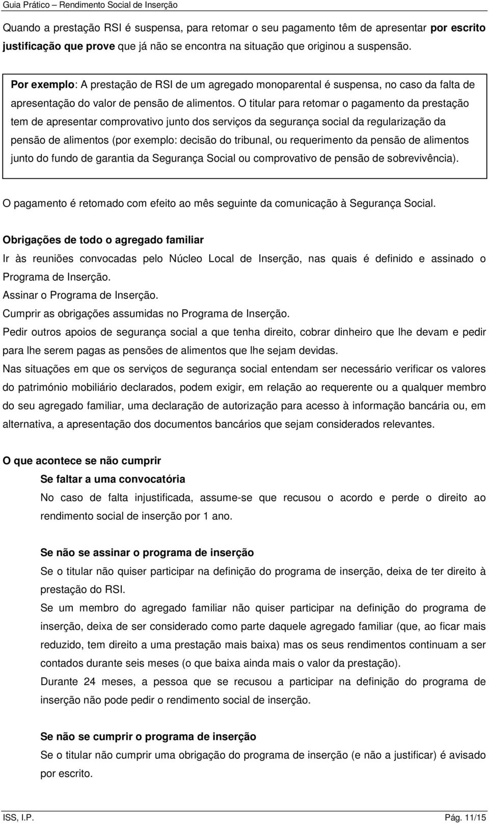 O titular para retomar o pagamento da prestação tem de apresentar comprovativo junto dos serviços da segurança social da regularização da pensão de alimentos (por exemplo: decisão do tribunal, ou