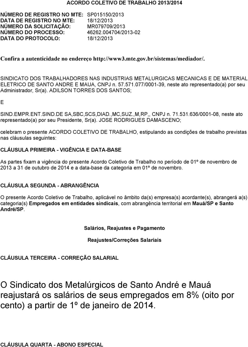 SINDICATO DOS TRABALHADORES NAS INDUSTRIAS METALURGICAS MECANICAS E DE MATERIAL ELETRICO DE SANTO ANDRE E MAUA, CNPJ n. 57.571.077/0001-39, neste ato representado(a) por seu Administrador, Sr(a).