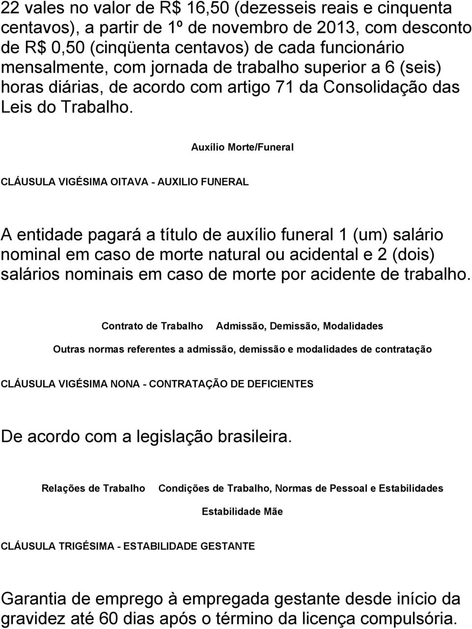 Auxílio Morte/Funeral CLÁUSULA VIGÉSIMA OITAVA - AUXILIO FUNERAL A entidade pagará a título de auxílio funeral 1 (um) salário nominal em caso de morte natural ou acidental e 2 (dois) salários