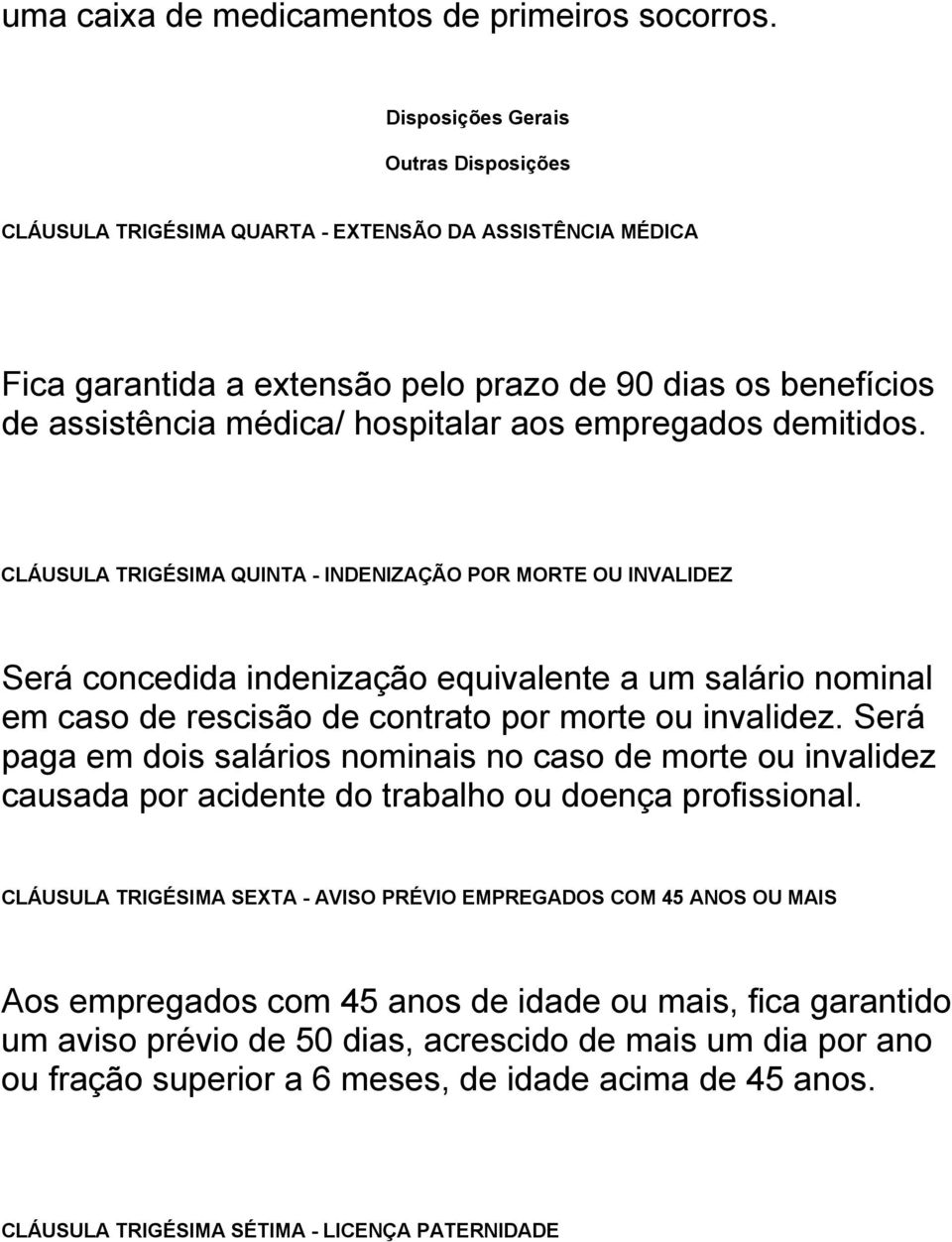 empregados demitidos. CLÁUSULA TRIGÉSIMA QUINTA - INDENIZAÇÃO POR MORTE OU INVALIDEZ Será concedida indenização equivalente a um salário nominal em caso de rescisão de contrato por morte ou invalidez.