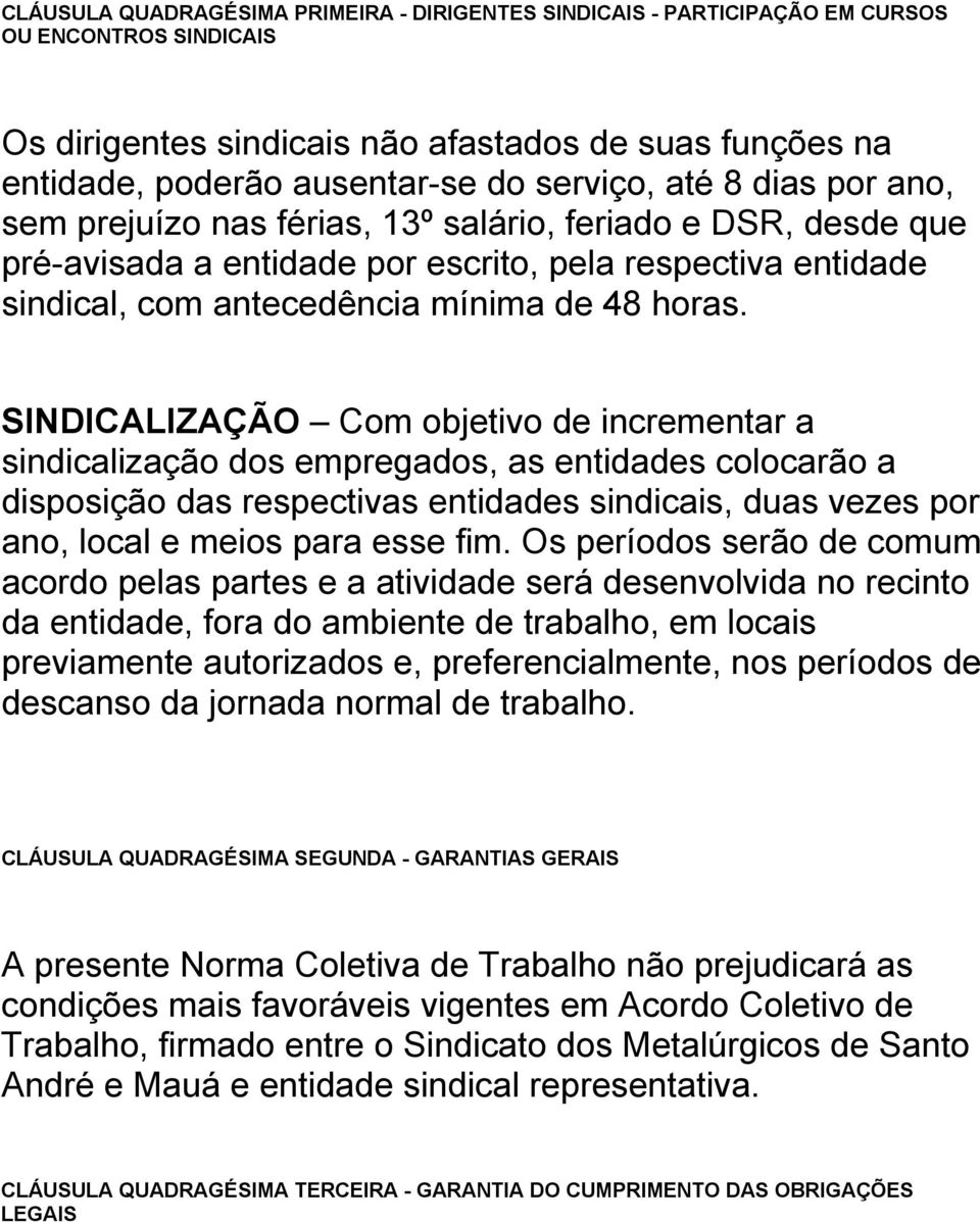 SINDICALIZAÇÃO Com objetivo de incrementar a sindicalização dos empregados, as entidades colocarão a disposição das respectivas entidades sindicais, duas vezes por ano, local e meios para esse fim.