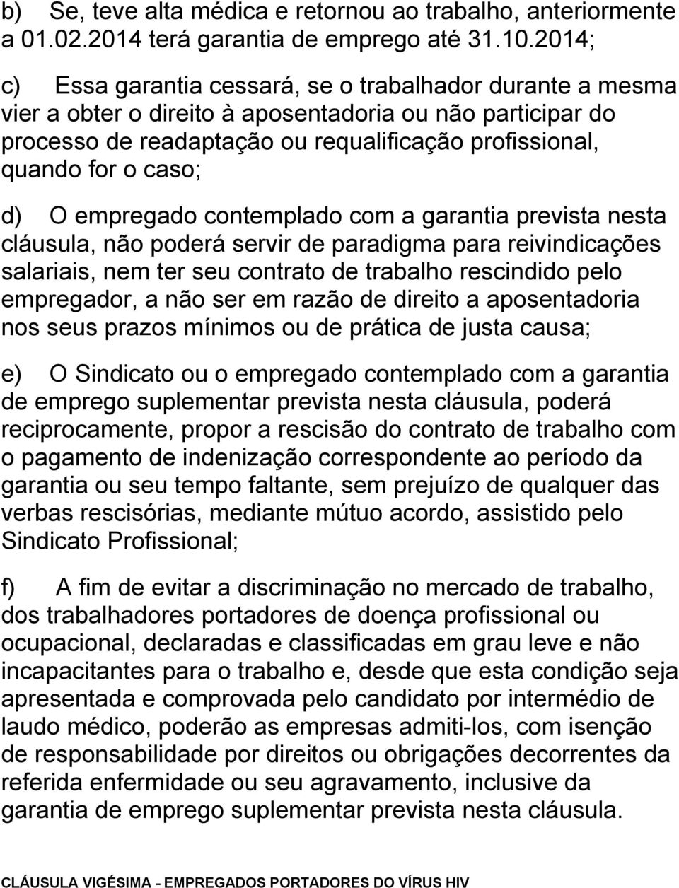 d) O empregado contemplado com a garantia prevista nesta cláusula, não poderá servir de paradigma para reivindicações salariais, nem ter seu contrato de trabalho rescindido pelo empregador, a não ser