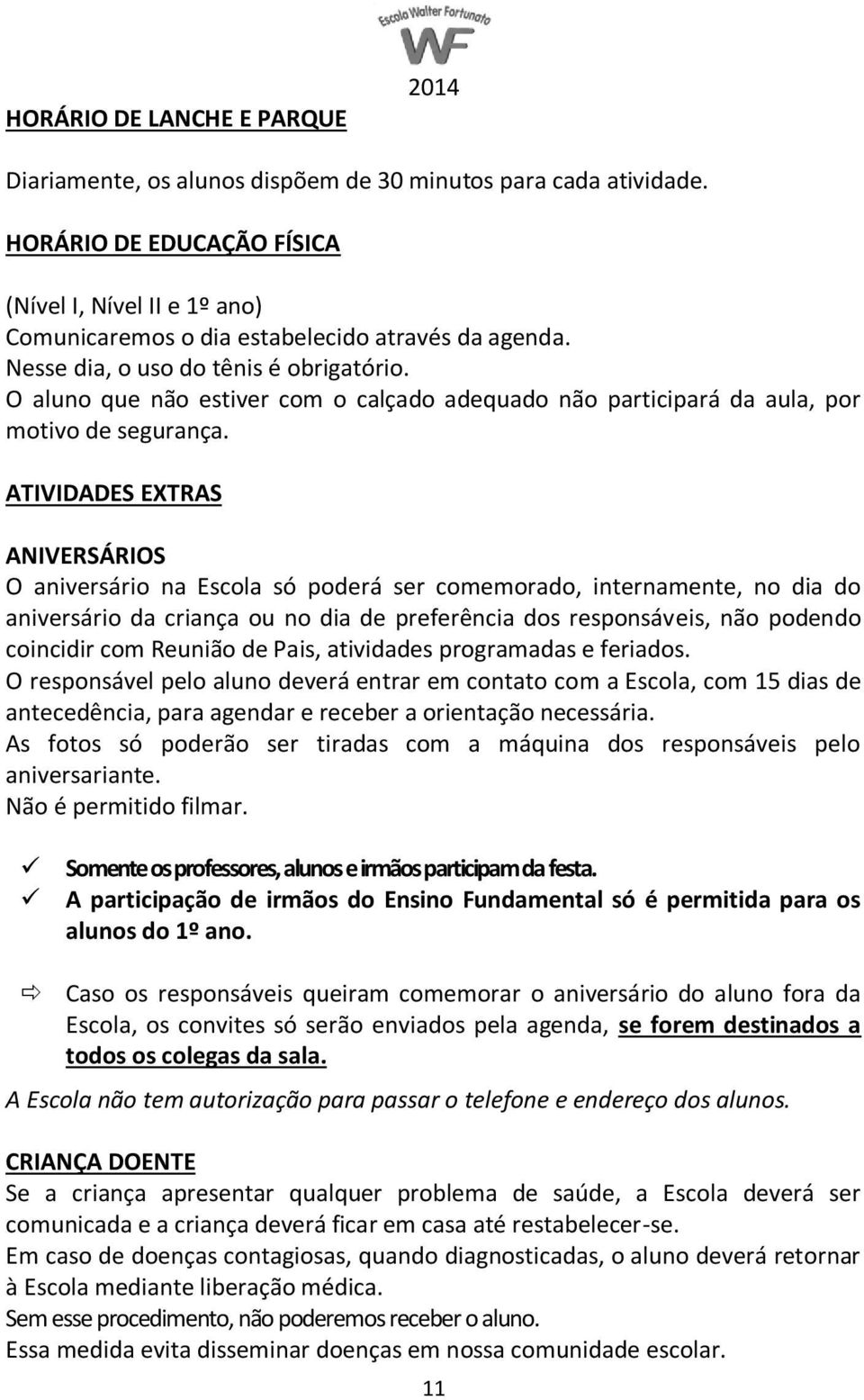 ATIVIDADES EXTRAS ANIVERSÁRIOS O aniversário na Escola só poderá ser comemorado, internamente, no dia do aniversário da criança ou no dia de preferência dos responsáveis, não podendo coincidir com