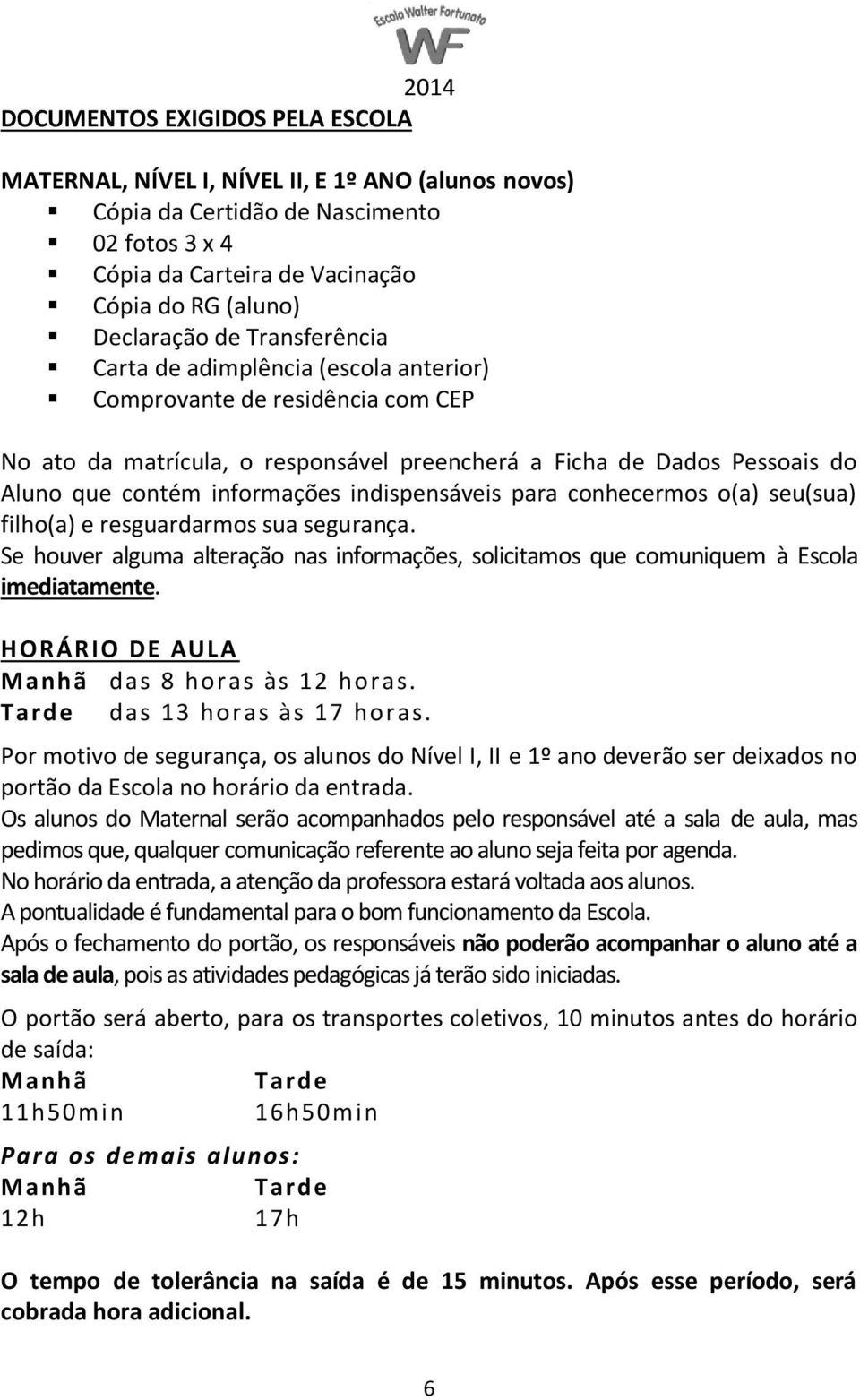 indispensáveis para conhecermos o(a) seu(sua) filho(a) e resguardarmos sua segurança. Se houver alguma alteração nas informações, solicitamos que comuniquem à Escola imediatamente.