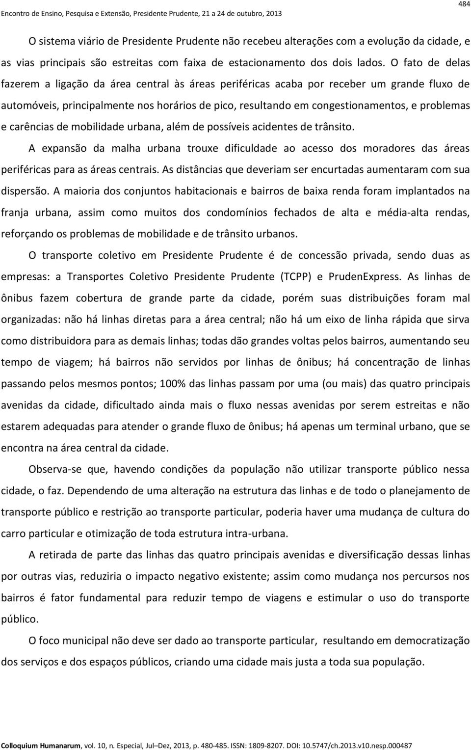 problemas e carências de mobilidade urbana, além de possíveis acidentes de trânsito. A expansão da malha urbana trouxe dificuldade ao acesso dos moradores das áreas periféricas para as áreas centrais.