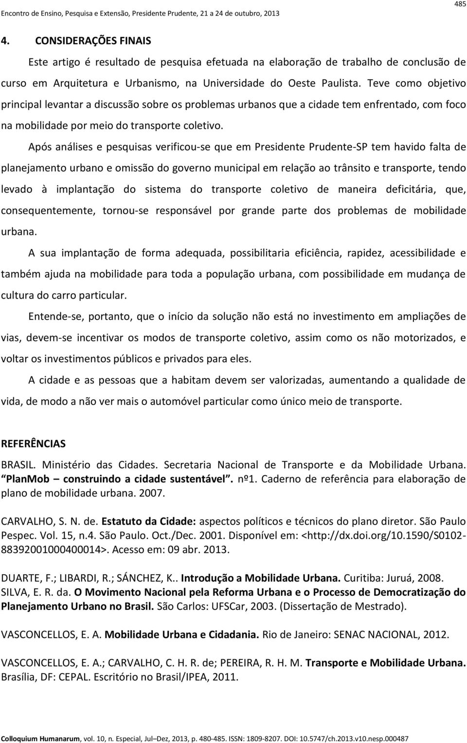 Após análises e pesquisas verificou-se que em Presidente Prudente-SP tem havido falta de planejamento urbano e omissão do governo municipal em relação ao trânsito e transporte, tendo levado à