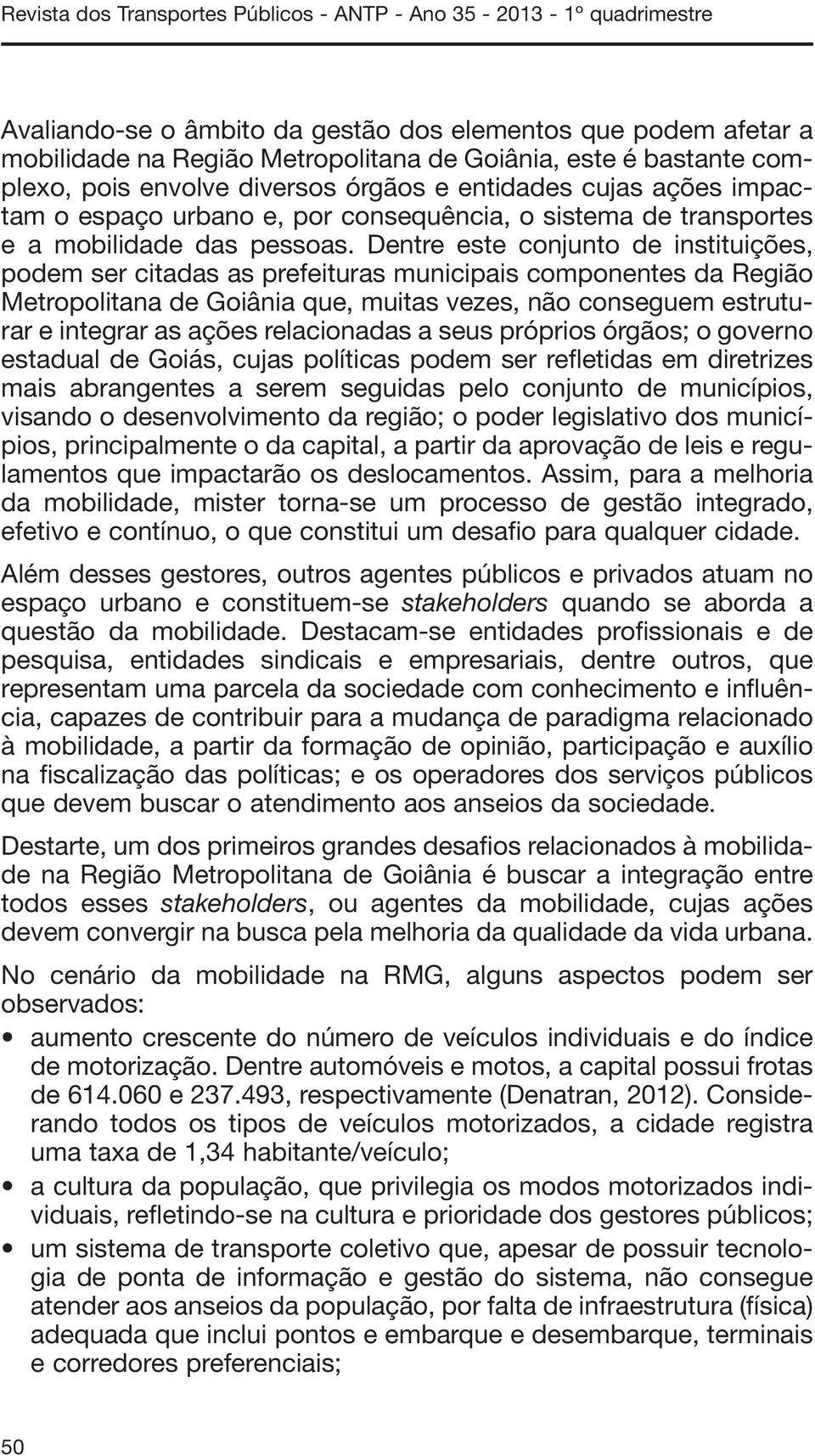 Dentre este conjunto de instituições, podem ser citadas as prefeituras municipais componentes da Região Metropolitana de Goiânia que, muitas vezes, não conseguem estruturar e integrar as ações