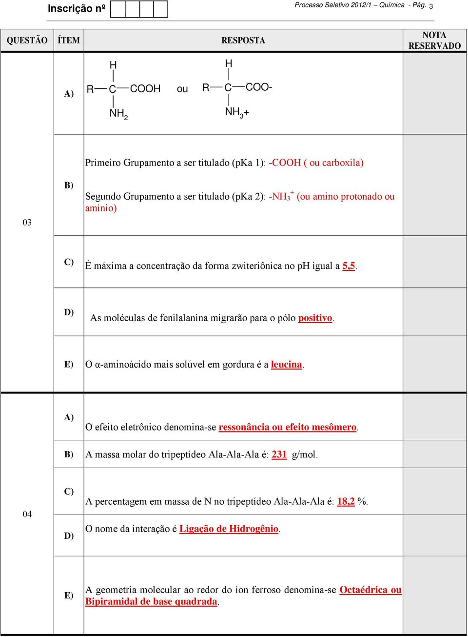 E) α-aminoácido mais solúvel em gordura é a leucina. A) efeito eletrônico denomina-se ressonância ou efeito mesômero. B) A massa molar do tripeptídeo Ala-Ala-Ala é: 231 g/mol.