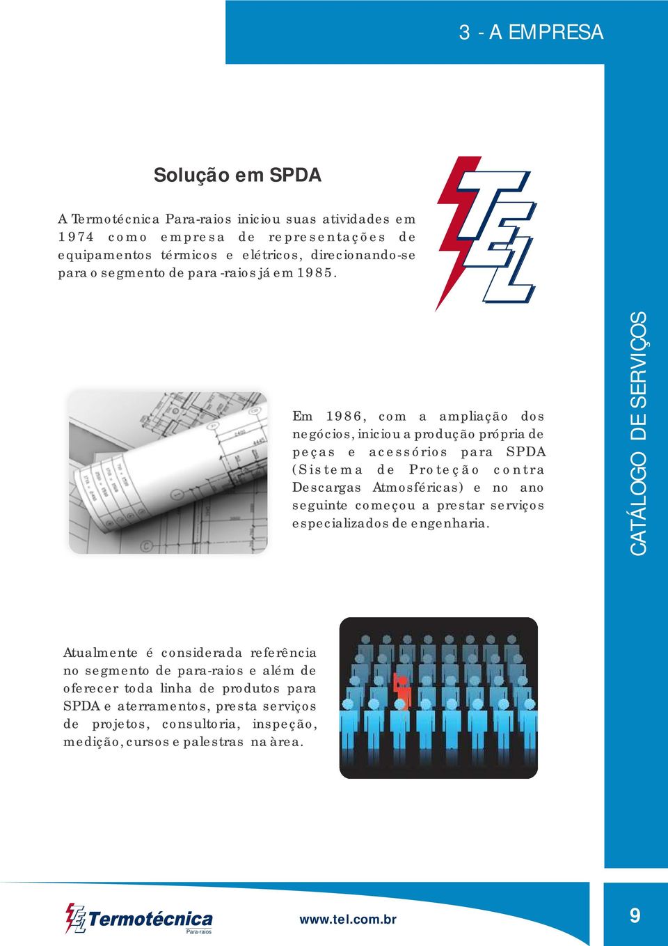 Em 1986, com a ampliação dos negócios, iniciou a produção própria de peças e acessórios para SPDA (Sistema de Proteção contra Descargas Atmosféricas) e no ano