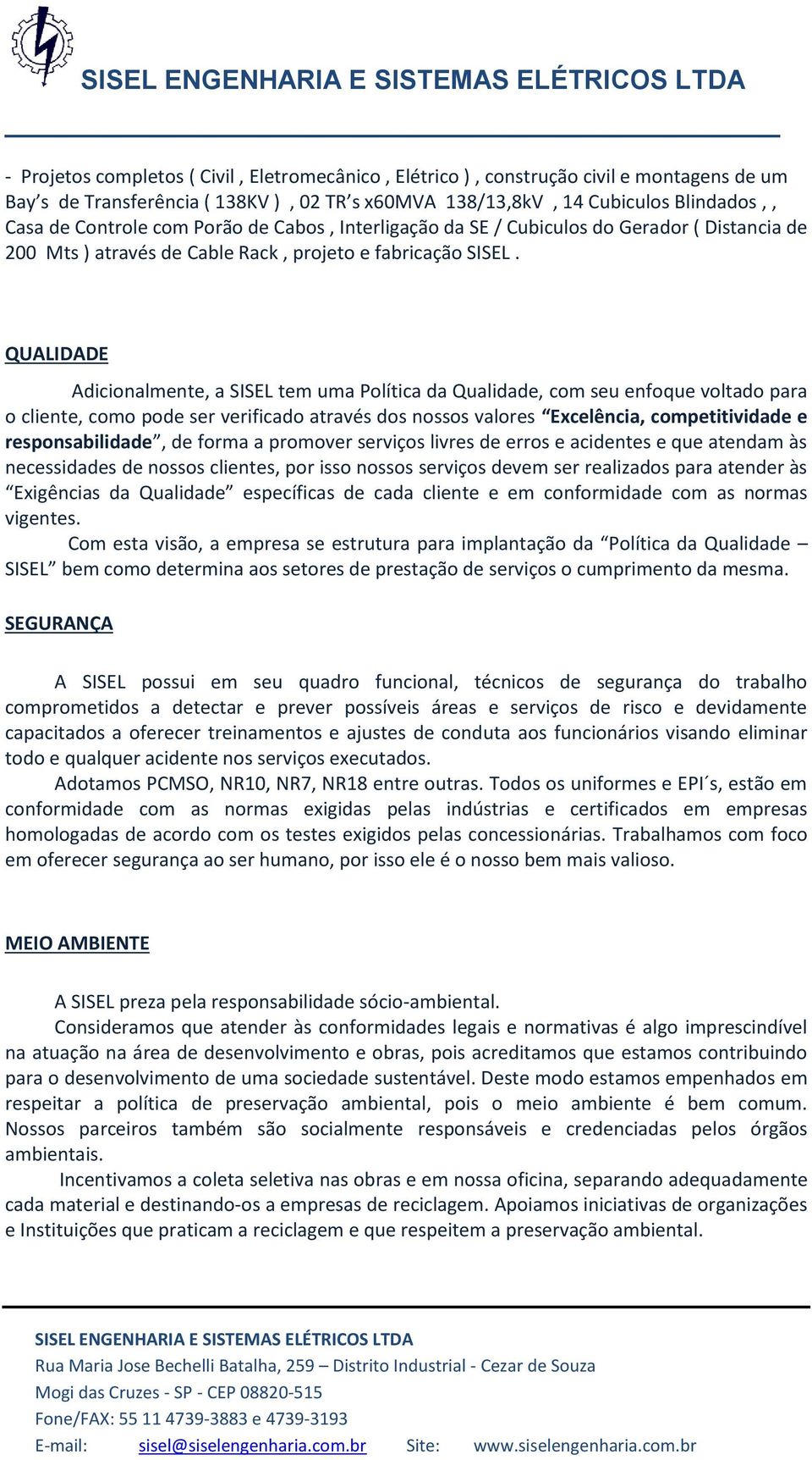 QUALIDADE Adicionalmente, a SISEL tem uma Política da Qualidade, com seu enfoque voltado para o cliente, como pode ser verificado através dos nossos valores Excelência, competitividade e