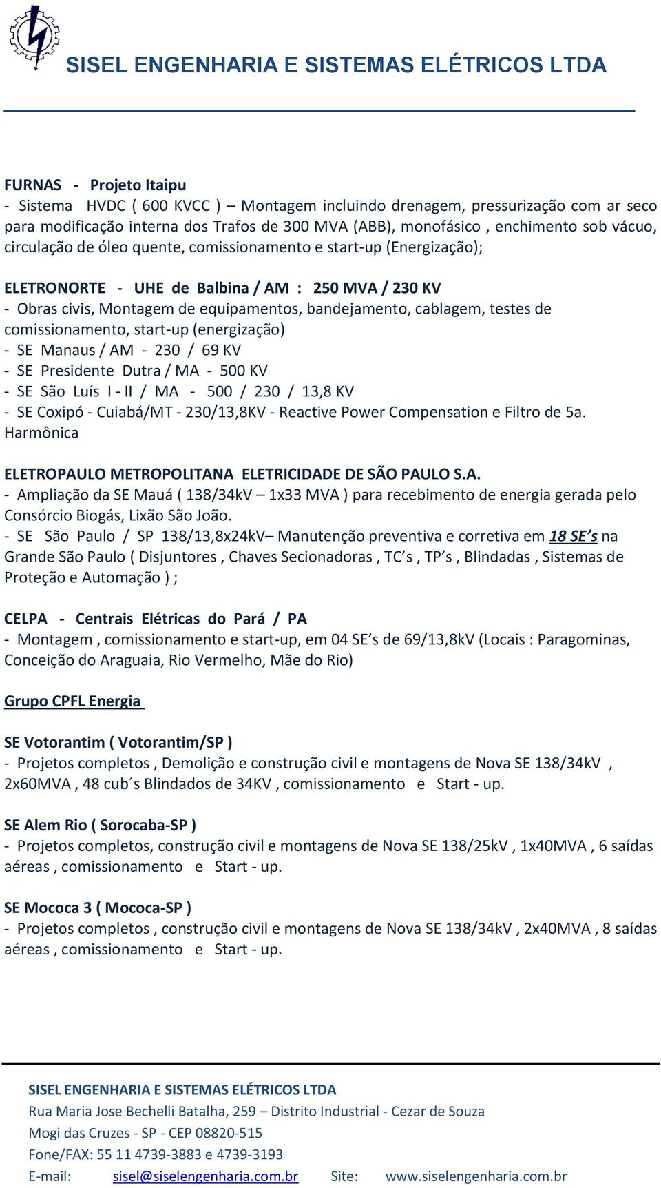 comissionamento, start-up (energização) - SE Manaus / AM - 230 / 69 KV - SE Presidente Dutra / MA - 500 KV - SE São Luís I - II / MA - 500 / 230 / 13,8 KV - SE Coxipó - Cuiabá/MT - 230/13,8KV -