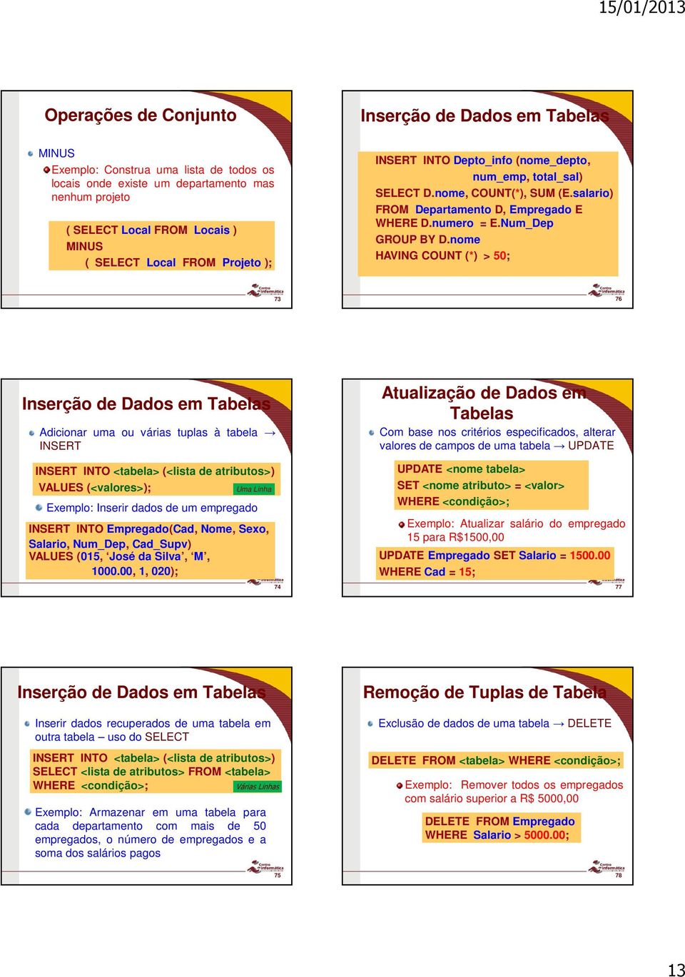 nome HAVING COUNT (*) > 50; 73 73 76 76 Inserção de Dados em Tabelas Adicionar uma ou várias tuplas à tabela INSERT INSERT INTO <tabela> (<lista de atributos>) VALUES (<valores>); Uma Linha Exemplo: