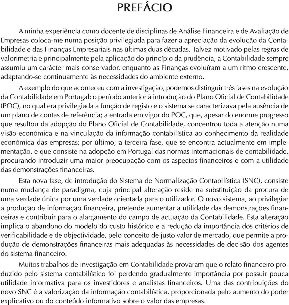 Talvez motivado pelas regras de valorimetria e principalmente pela aplicação do princípio da prudência, a Contabilidade sempre assumiu um carácter mais conservador, enquanto as Finanças evoluíram a