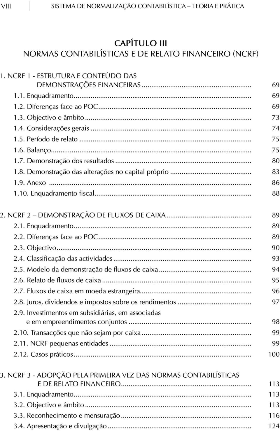 1.8. Demonstração das alterações no capital próprio... 83 1.9. Anexo... 86 1.10. Enquadramento fiscal... 88 2. NCRF 2 DEMONSTRAÇÃO DE FLUXOS DE CAIXA... 89 2.1. Enquadramento... 89 2.2. Diferenças face ao POC.