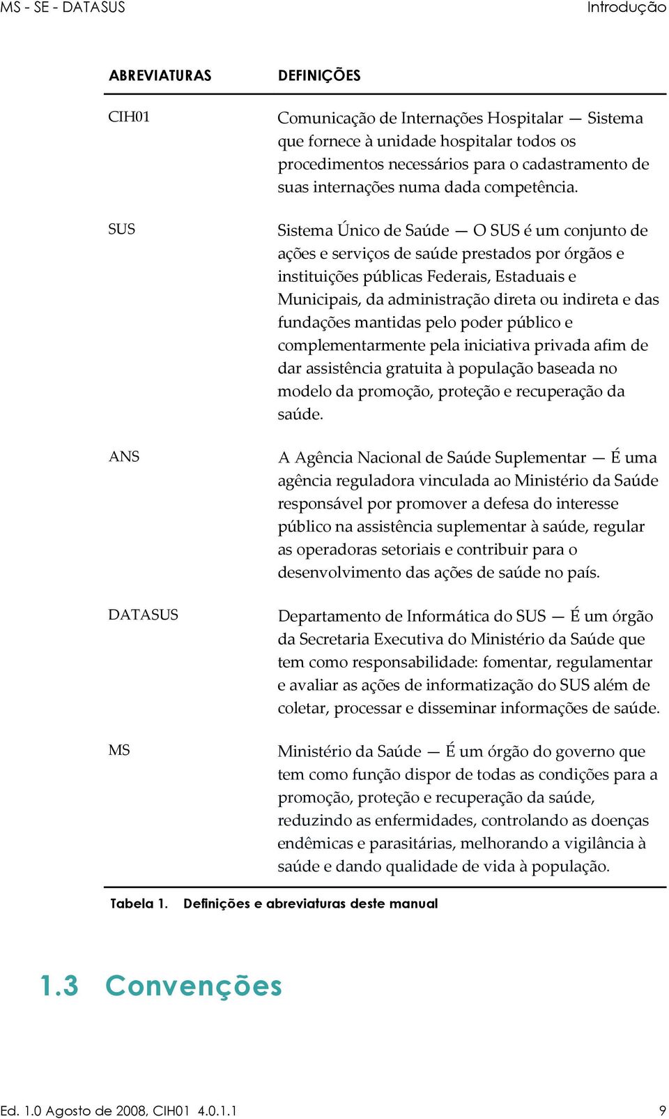 Sistema Único de Saúde O SUS é um conjunto de ações e serviços de saúde prestados por órgãos e instituições públicas Federais, Estaduais e Municipais, da administração direta ou indireta e das