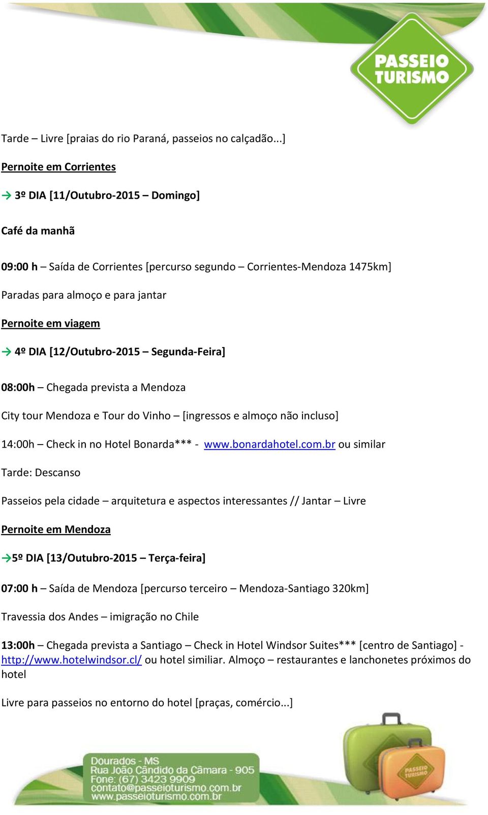 4º DIA [12/Outubro-2015 Segunda-Feira] 08:00h Chegada prevista a Mendoza City tour Mendoza e Tour do Vinho [ingressos e almoço não incluso] 14:00h Check in no Hotel Bonarda*** - www.bonardahotel.com.