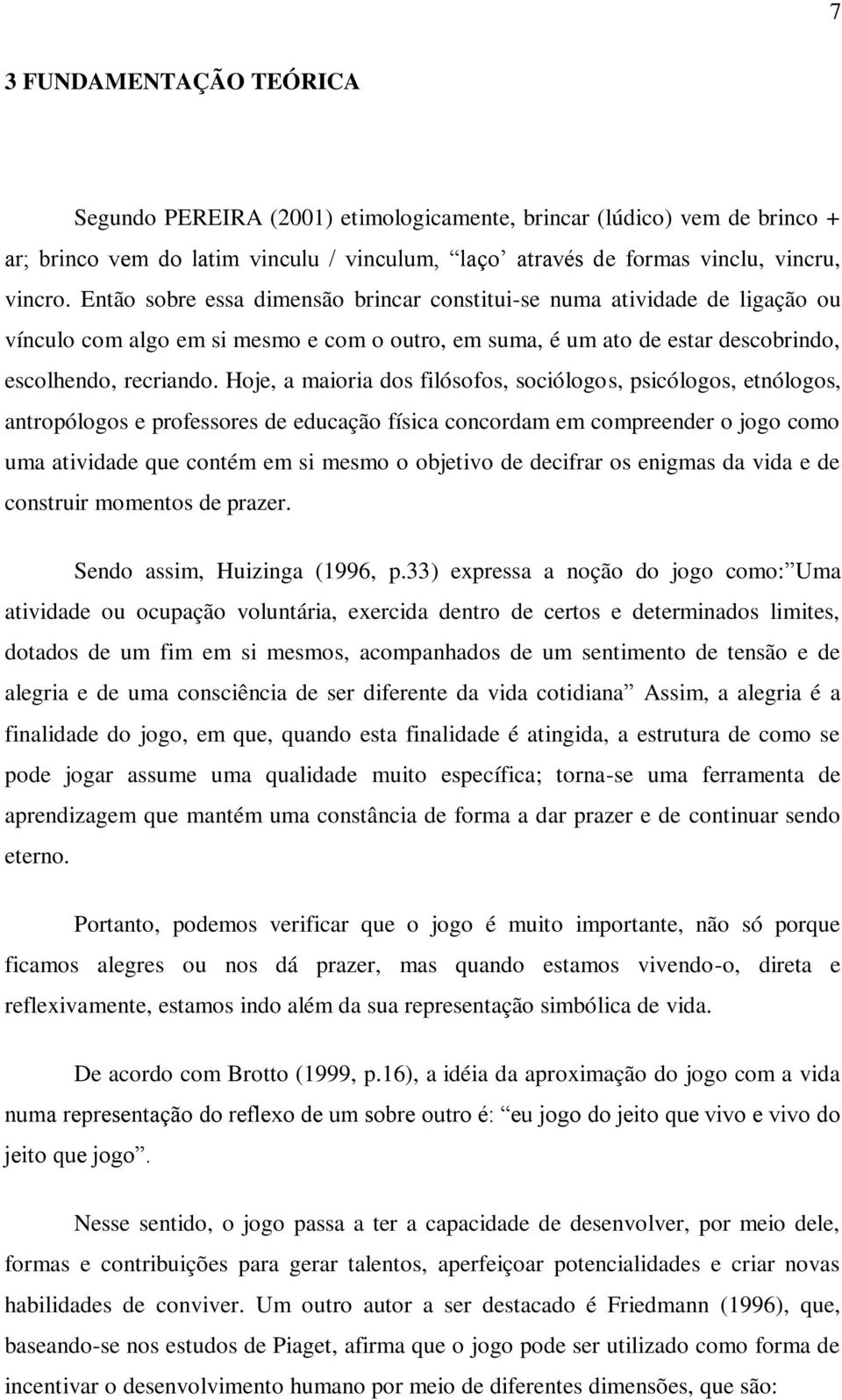 Hoje, a maioria dos filósofos, sociólogos, psicólogos, etnólogos, antropólogos e professores de educação física concordam em compreender o jogo como uma atividade que contém em si mesmo o objetivo de