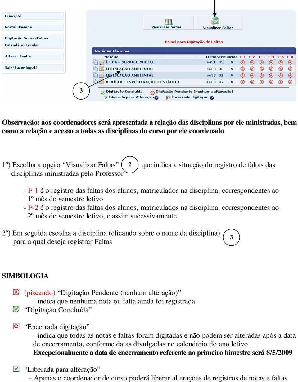 do semestre letivo - F- é o registro das faltas dos alunos, matriculados na disciplina, correspondentes ao º mês do semestre letivo, e assim sucessivamente º) Em seguida escolha a disciplina