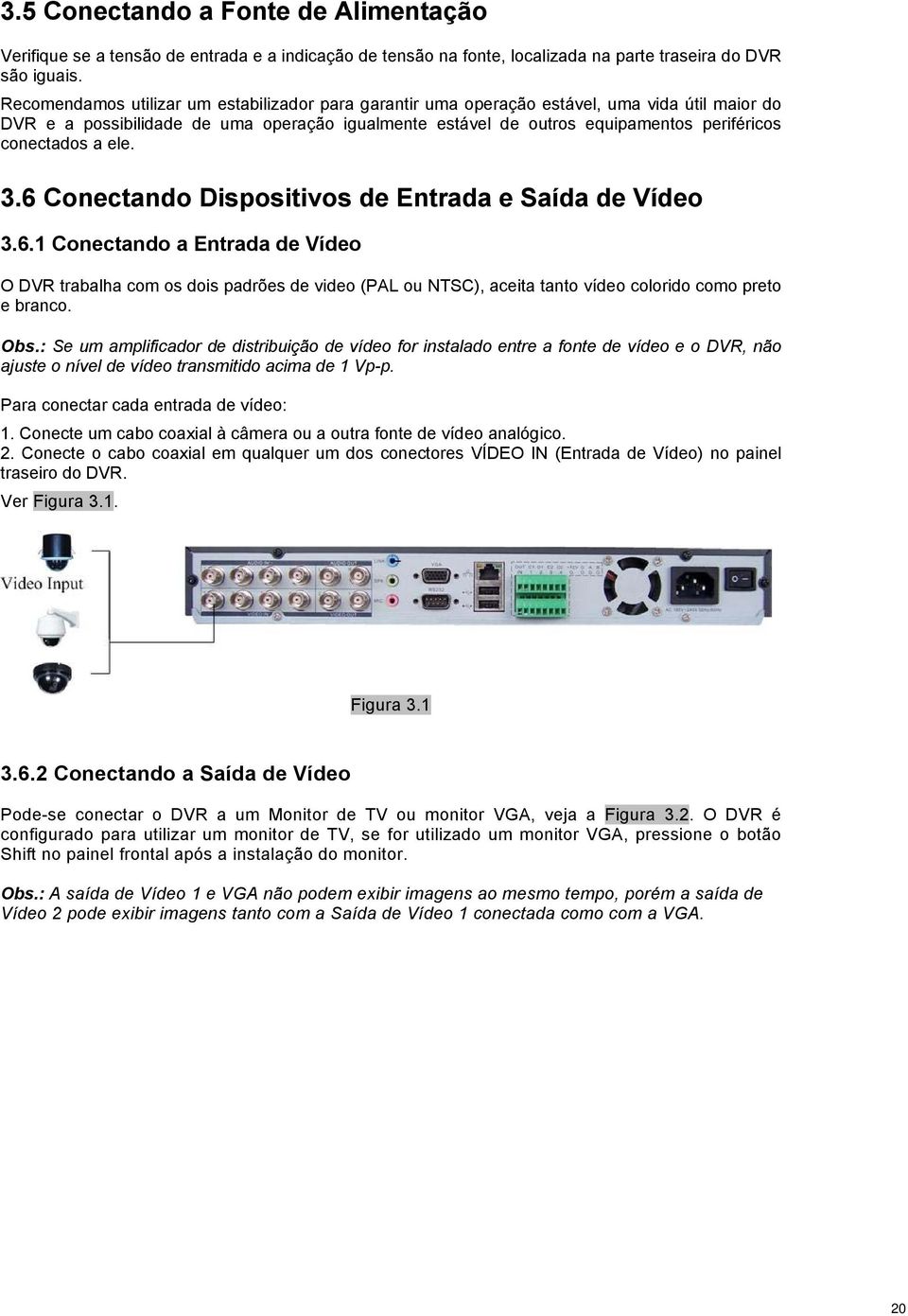 conectados a ele. 3.6 Conectando Dispositivos de Entrada e Saída de Vídeo 3.6.1 Conectando a Entrada de Vídeo O DVR trabalha com os dois padrões de video (PAL ou NTSC), aceita tanto vídeo colorido como preto e branco.