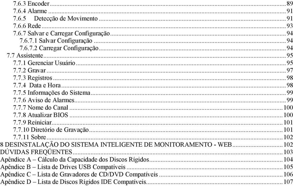 ..100 7.7.9 Reiniciar...101 7.7.10 Diretório de Gravação...101 7.7.11 Sobre...102 8 DESINSTALAÇÃO DO SISTEMA INTELIGENTE DE MONITORAMENTO - WEB...102 DÚVIDAS FREQÜENTES.