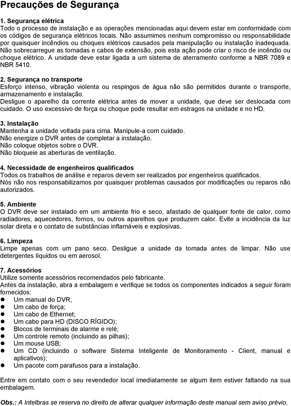 Não sobrecarregue as tomadas e cabos de extensão, pois esta ação pode criar o risco de incêndio ou choque elétrico.