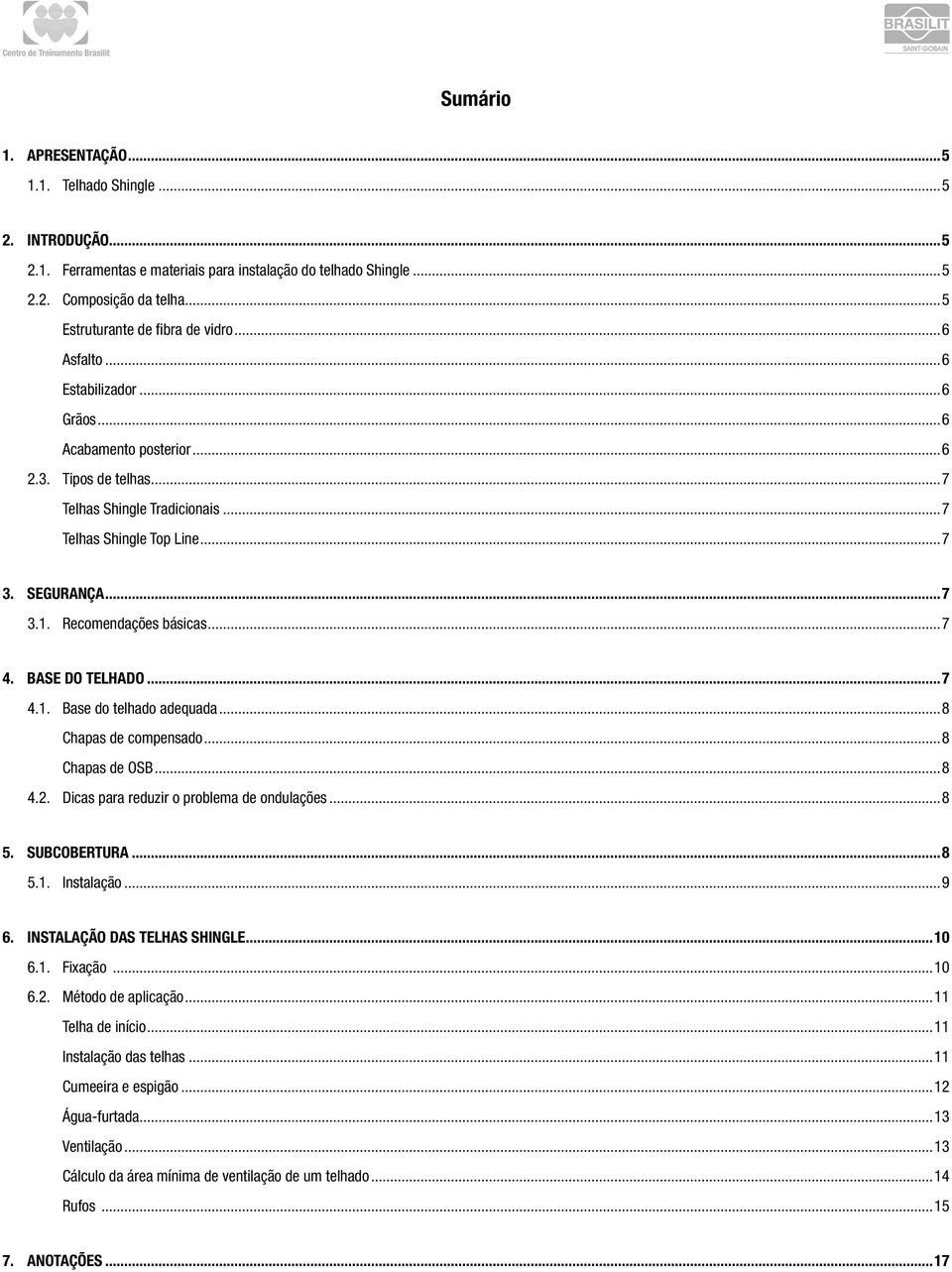 ..7 4. BASE DO TELHADO...7 4.1. Base do telhado adequada...8 Chapas de compensado...8 Chapas de OSB...8 4.2. Dicas para reduzir o problema de ondulações...8 5. SUBCOBERTURA...8 5.1. Instalação...9 6.