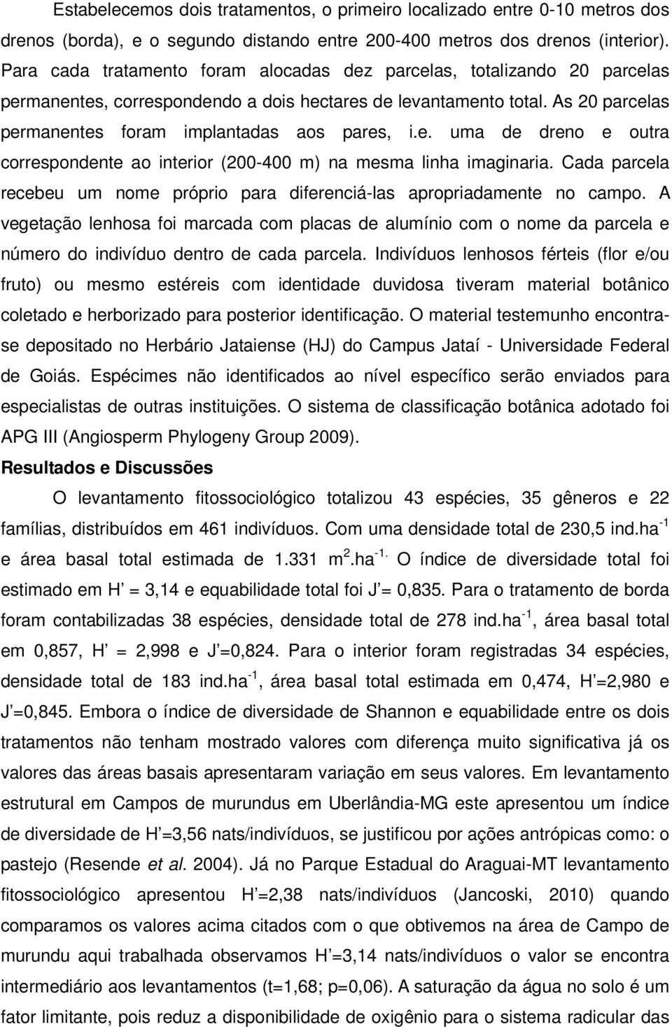 e. uma de dreno e outra correspondente ao interior (200-400 m) na mesma linha imaginaria. Cada parcela recebeu um nome próprio para diferenciá-las apropriadamente no campo.