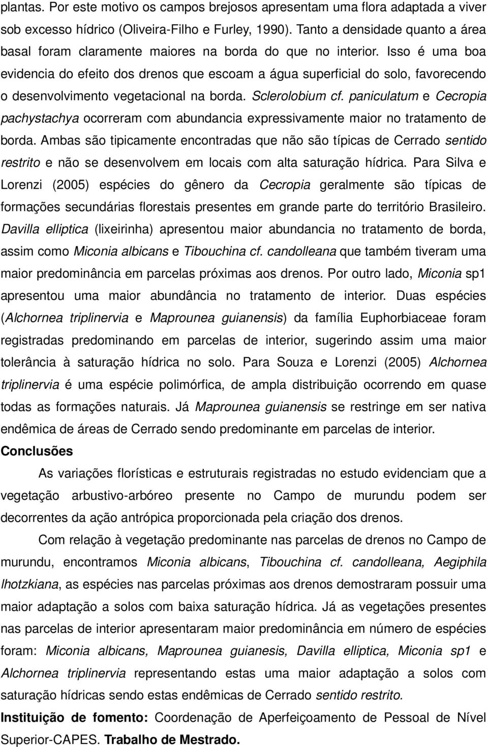 Isso é uma boa evidencia do efeito dos drenos que escoam a água superficial do solo, favorecendo o desenvolvimento vegetacional na borda. Sclerolobium cf.