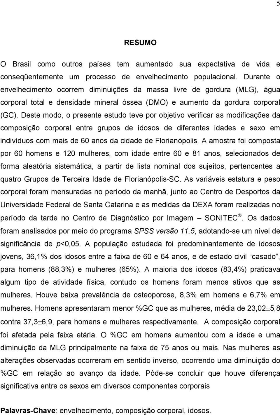 Deste modo, o presente estudo teve por objetivo verificar as modificações da composição corporal entre grupos de idosos de diferentes idades e sexo em indivíduos com mais de 60 anos da cidade de