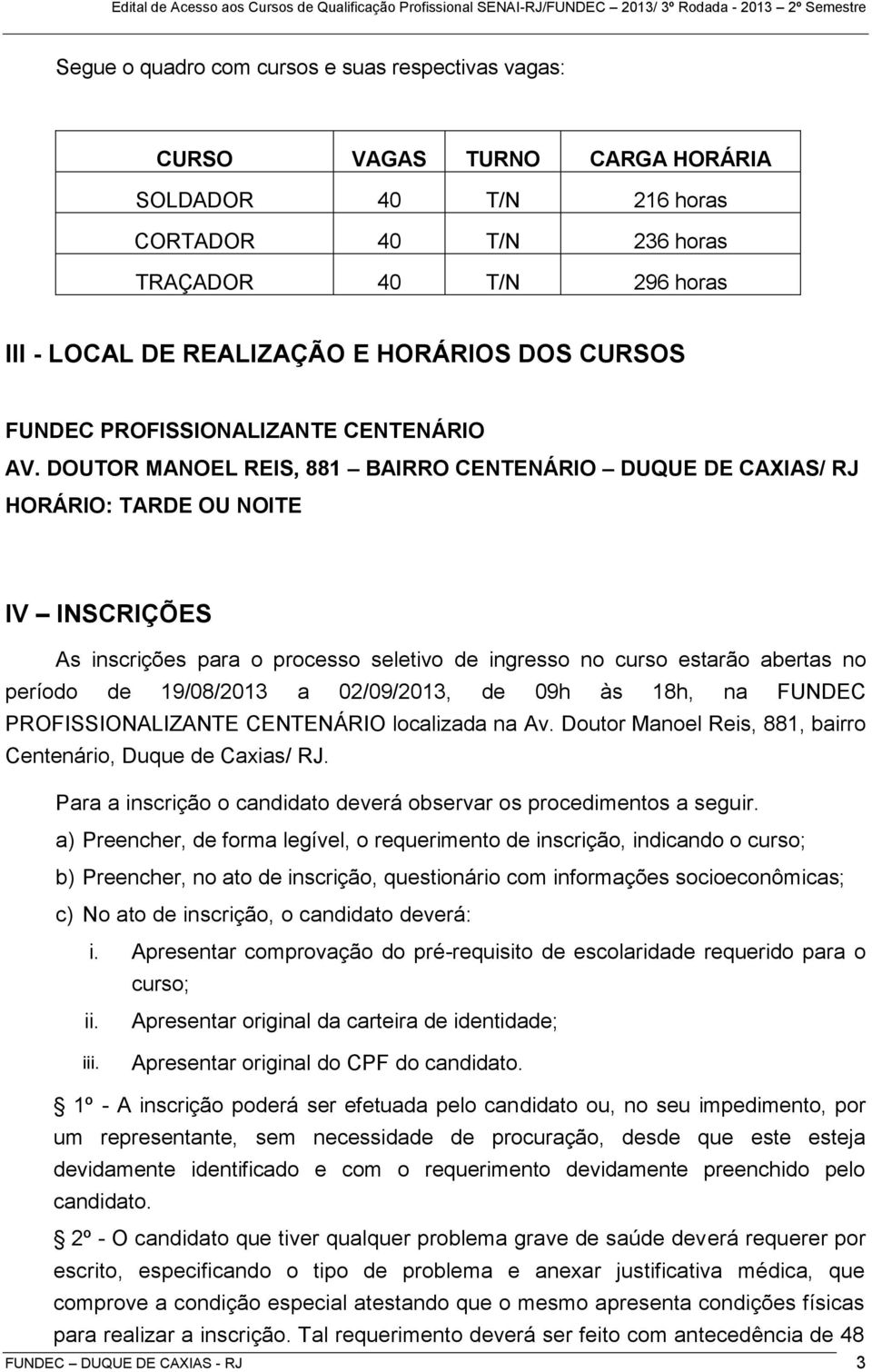 DOUTOR MANOEL REIS, 881 BAIRRO CENTENÁRIO DUQUE DE CAXIAS/ RJ HORÁRIO: TARDE OU NOITE IV INSCRIÇÕES As inscrições para o processo seletivo de ingresso no curso estarão abertas no período de