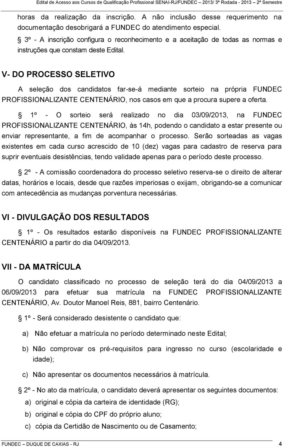 V- DO PROCESSO SELETIVO A seleção dos candidatos far-se-á mediante sorteio na própria FUNDEC PROFISSIONALIZANTE CENTENÁRIO, nos casos em que a procura supere a oferta.