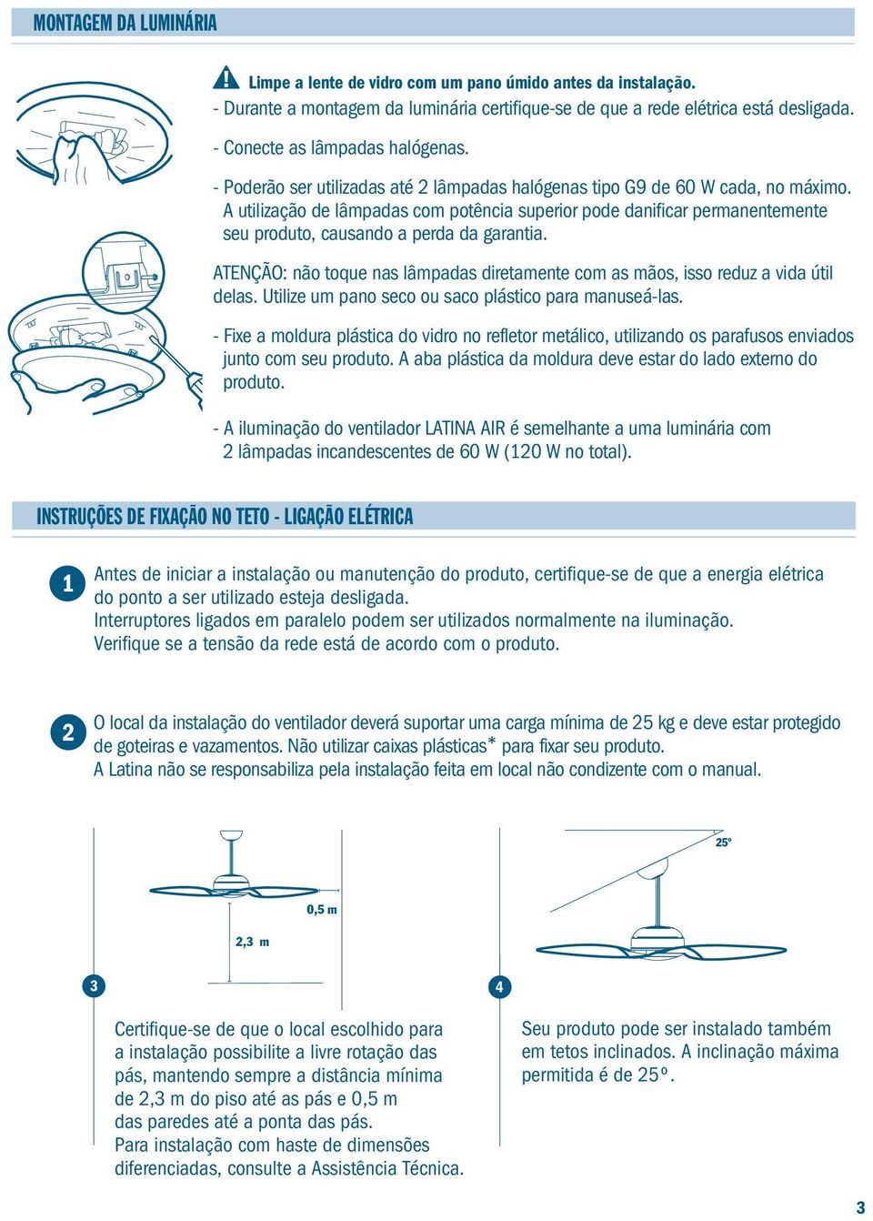 A utilização de lâmpadas com potência superior pode danificar permanentemente seu produto, causando a perda da garantia.