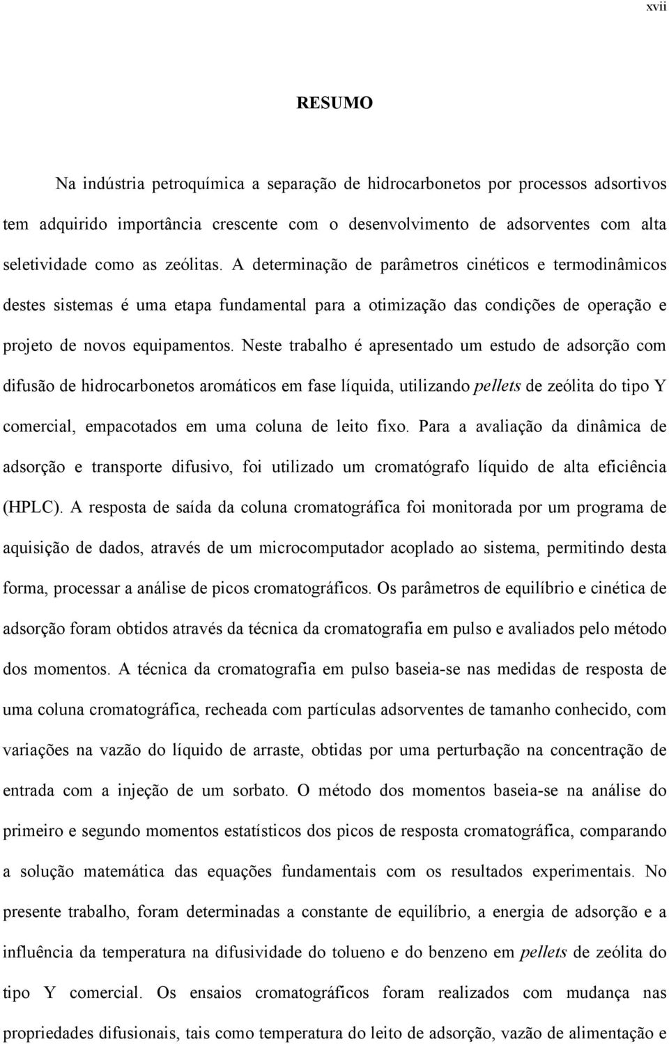 Neste trabalho é apresentado um estudo de adsorção com difusão de hidrocarbonetos aromáticos em fase líquida, utilizando pellets de zeólita do tipo Y comercial, empacotados em uma coluna de leito