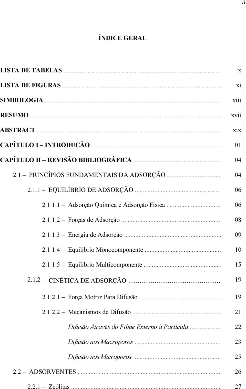 .. 09 2.1.1.4 Equilíbrio Monocomponente... 10 2.1.1.5 Equilíbrio Multicomponente... 15 2.1.2 CINÉTICA DE ADSORÇÃO... 19 2.1.2.1 Força Motriz Para Difusão... 19 2.1.2.2 Mecanismos de Difusão.