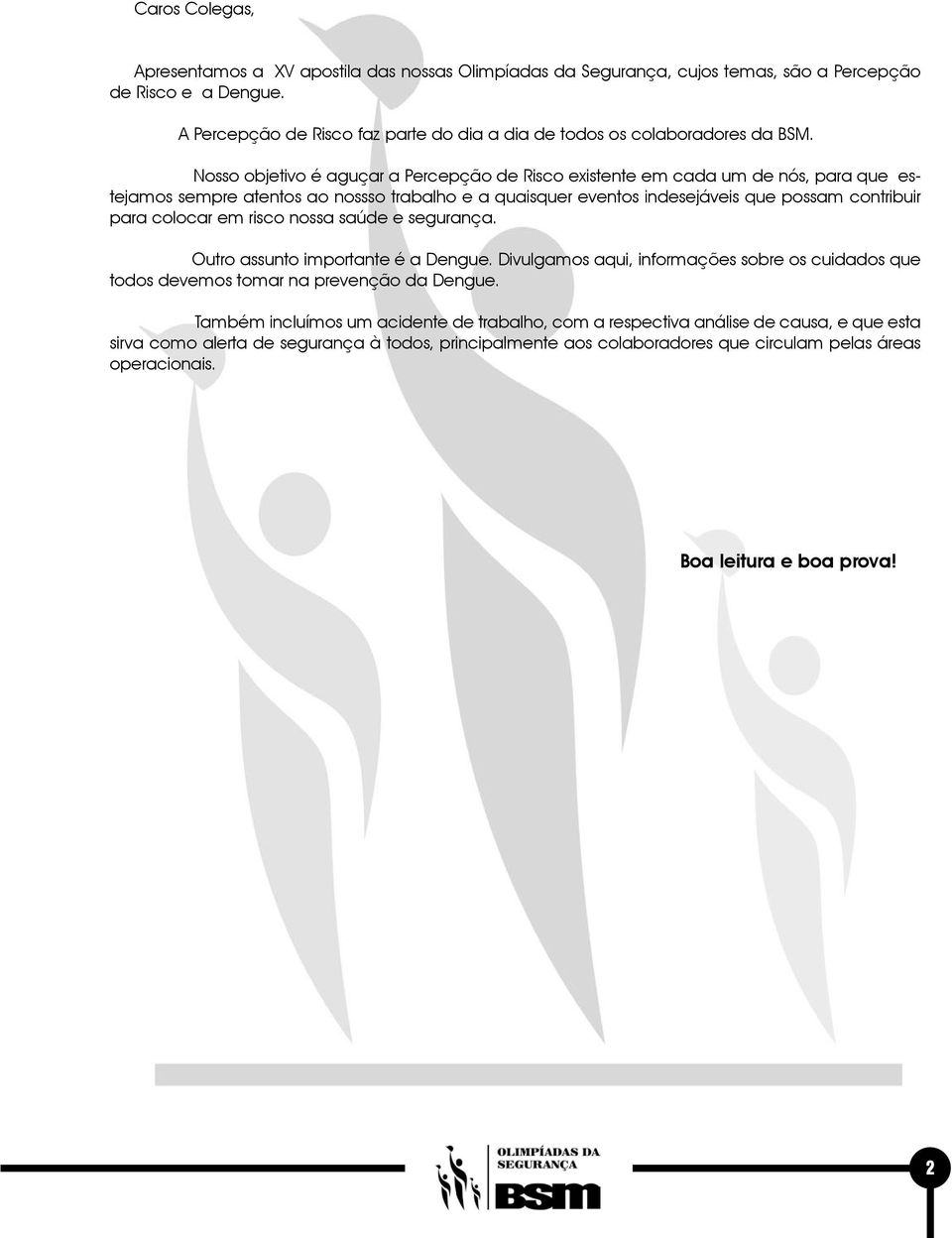 Nosso objetivo é aguçar a Percepção de Risco existente em cada um de nós, para que estejamos sempre atentos ao nossso trabalho e a quaisquer eventos indesejáveis que possam contribuir para colocar