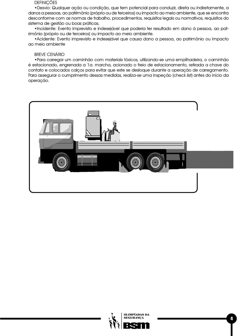 Incidente: Evento imprevisto e indesejável que poderia ter resultado em dano à pessoa, ao patrimônio (próprio ou de terceiros) ou impacto ao meio ambiente.