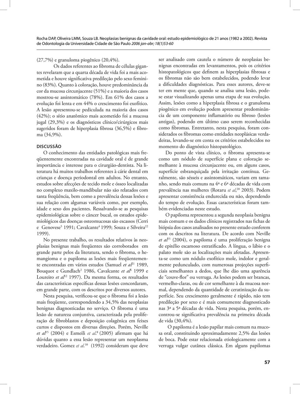 Quanto à coloração, houve predominância da cor da mucosa circunjacente (51%) e a maioria dos casos mostrou-se assintomático (78%).