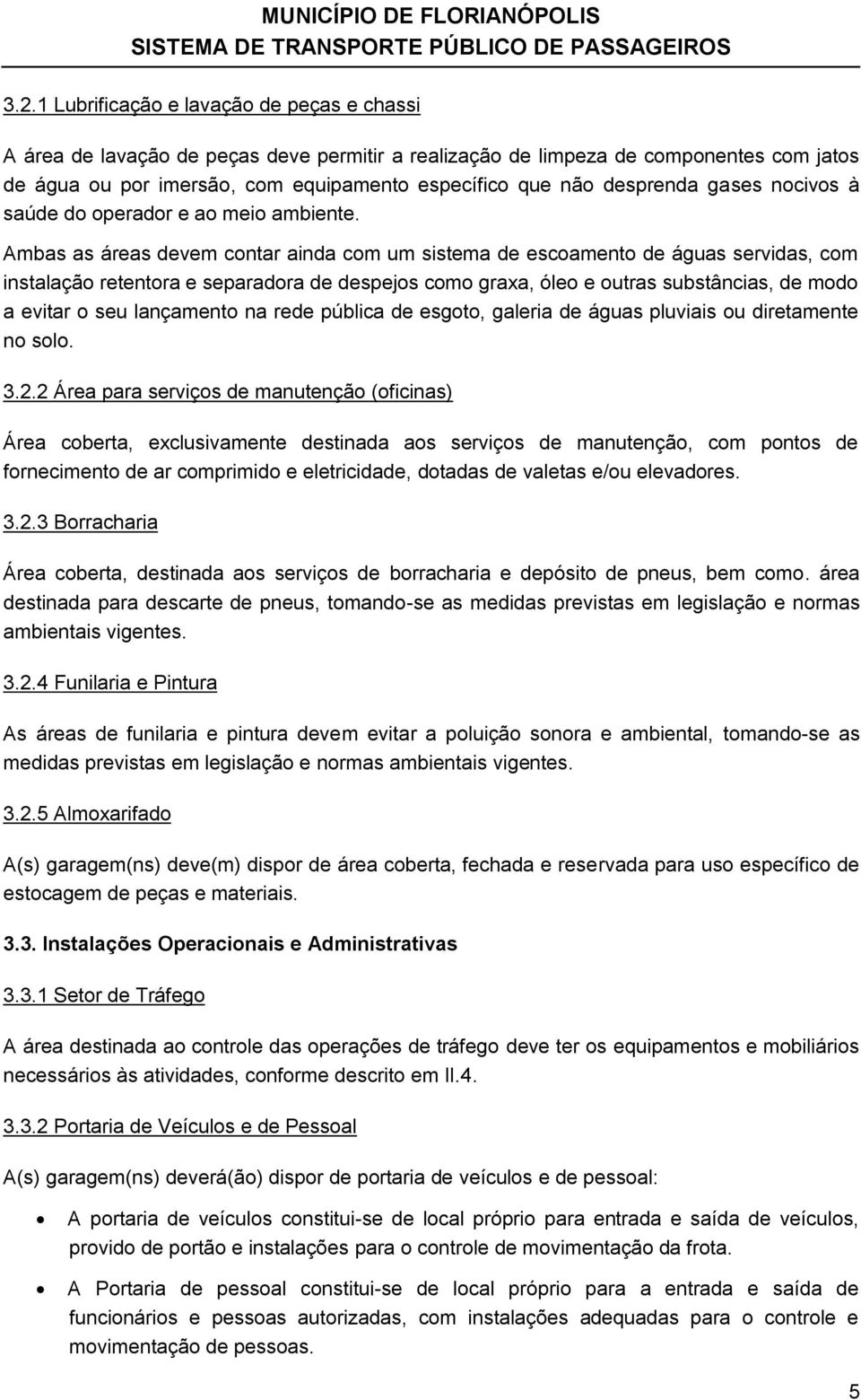 Ambas as áreas devem contar ainda com um sistema de escoamento de águas servidas, com instalação retentora e separadora de despejos como graxa, óleo e outras substâncias, de modo a evitar o seu