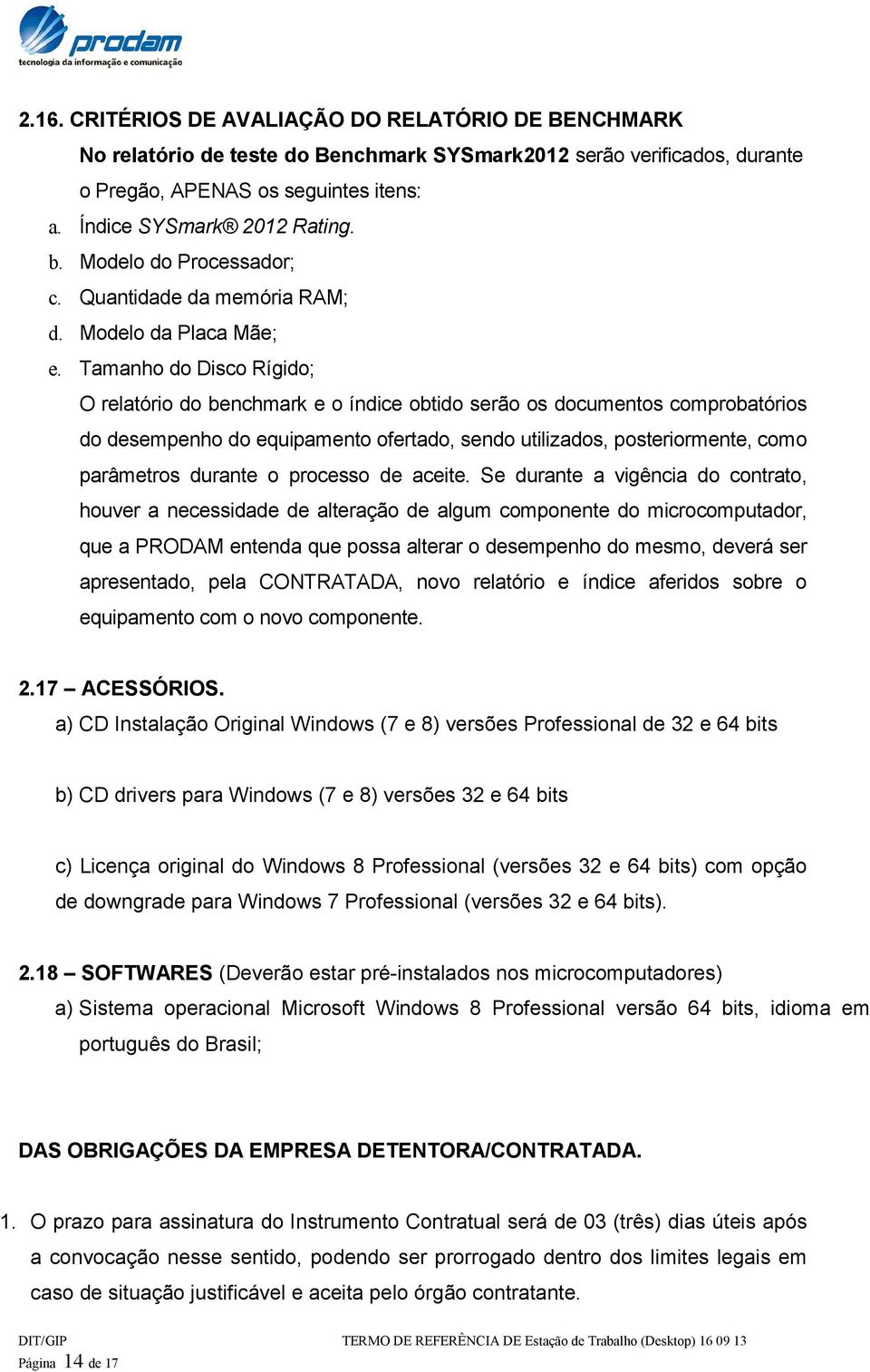 Tamanho do Disco Rígido; O relatório do benchmark e o índice obtido serão os documentos comprobatórios do desempenho do equipamento ofertado, sendo utilizados, posteriormente, como parâmetros durante