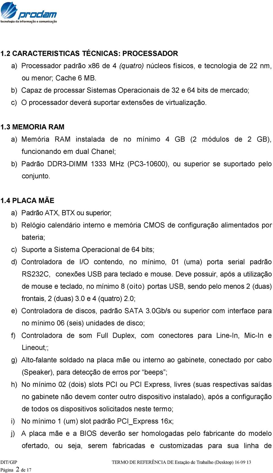 3 MEMORIA RAM a) Memória RAM instalada de no mínimo 4 GB (2 módulos de 2 GB), funcionando em dual Chanel; b) Padrão DDR3-DIMM 13