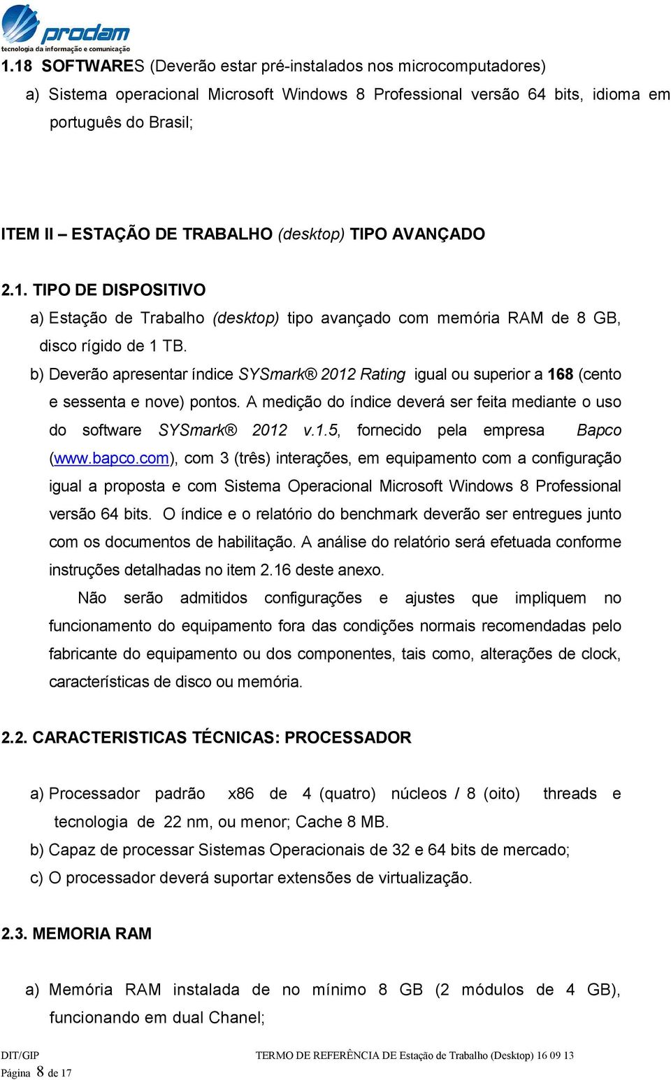 b) Deverão apresentar índice SYSmark 2012 Rating igual ou superior a 168 (cento e sessenta e nove) pontos. A medição do índice deverá ser feita mediante o uso do software SYSmark 2012 v.1.5, fornecido pela empresa Bapco (www.