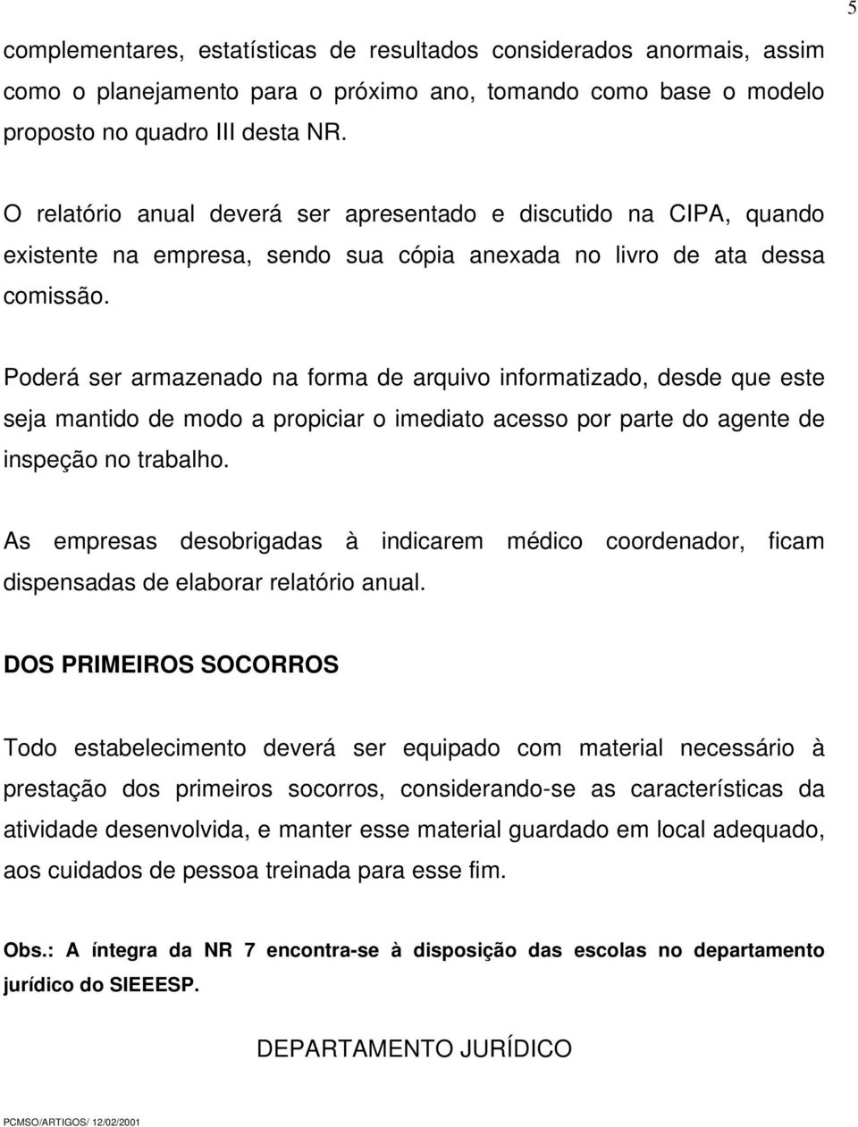 Poderá ser armazenado na forma de arquivo informatizado, desde que este seja mantido de modo a propiciar o imediato acesso por parte do agente de inspeção no trabalho.