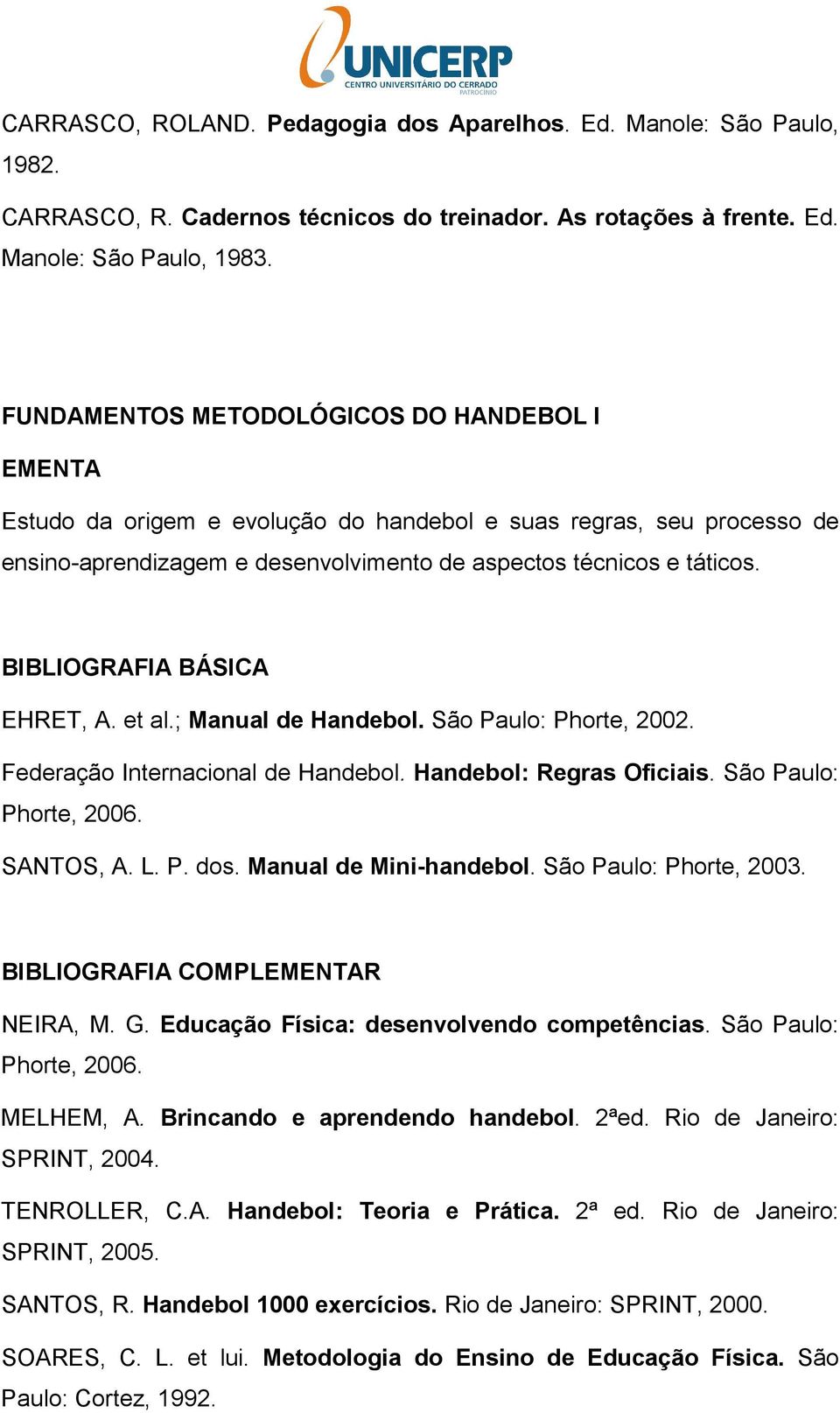 ; Manual de Handebol. São Paulo: Phorte, 2002. Federação Internacional de Handebol. Handebol: Regras Oficiais. São Paulo: Phorte, 2006. SANTOS, A. L. P. dos. Manual de Mini-handebol.
