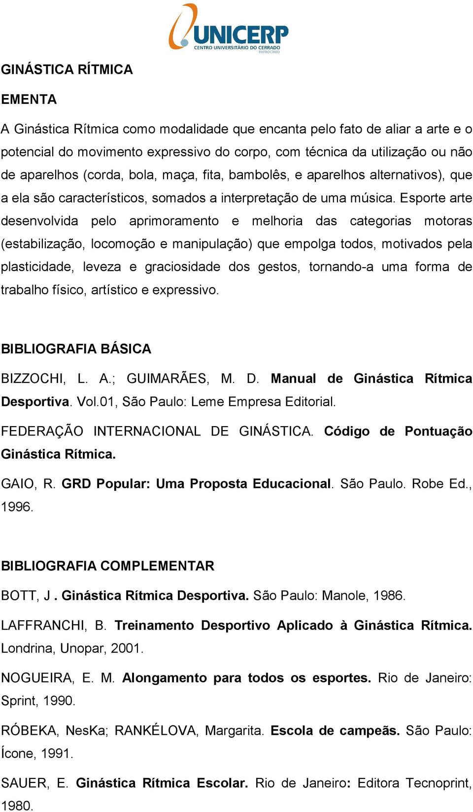 Esporte arte desenvolvida pelo aprimoramento e melhoria das categorias motoras (estabilização, locomoção e manipulação) que empolga todos, motivados pela plasticidade, leveza e graciosidade dos