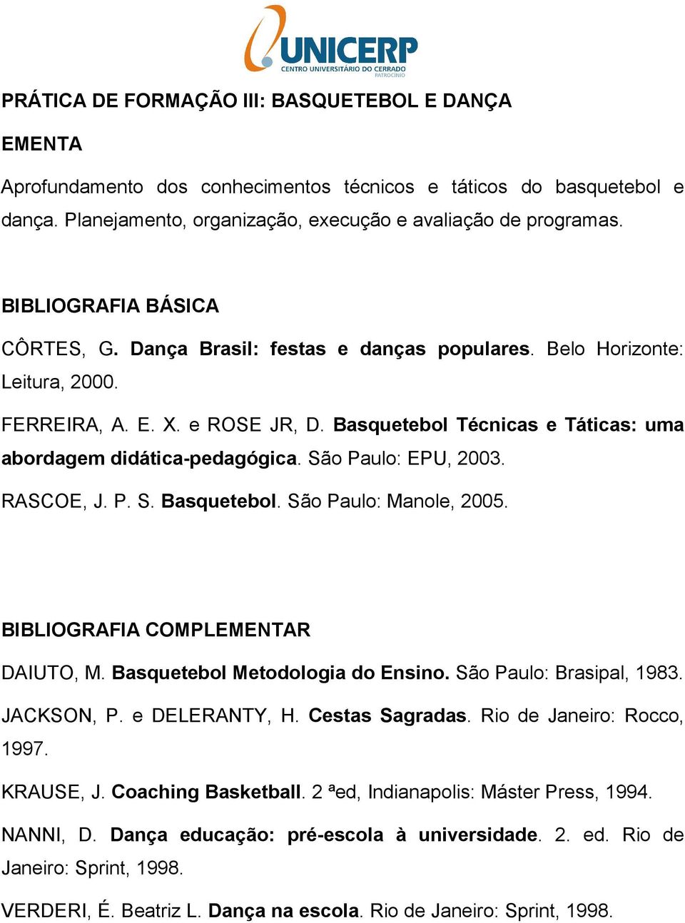 RASCOE, J. P. S. Basquetebol. São Paulo: Manole, 2005. BIBLIOGRAFIA COMPLR DAIUTO, M. Basquetebol Metodologia do Ensino. São Paulo: Brasipal, 1983. JACKSON, P. e DELERANTY, H. Cestas Sagradas.